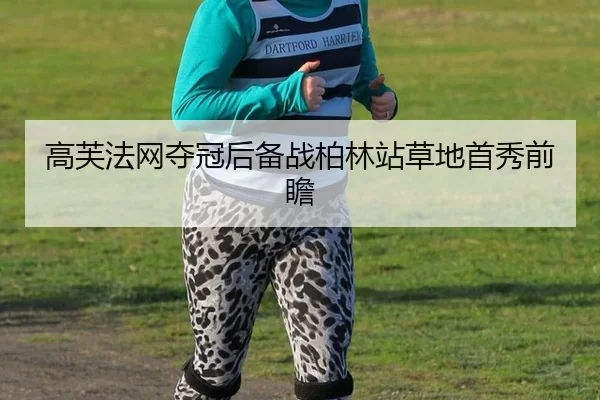 高芙法网夺冠后备战柏林站草地首秀前瞻