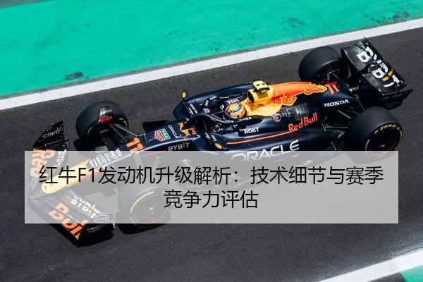 红牛F1发动机升级解析：技术细节与赛季竞争力评估