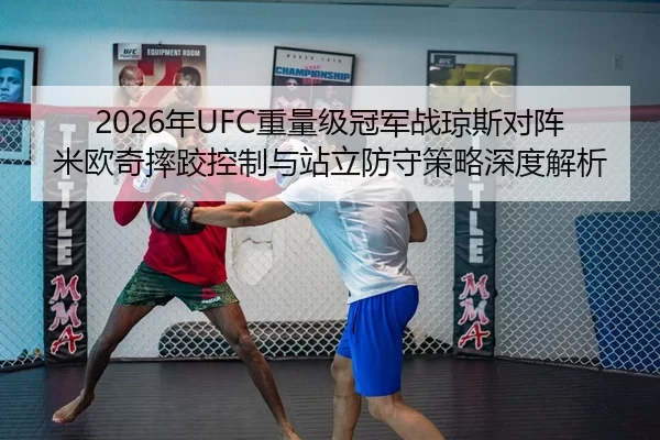 2026年UFC重量级冠军战琼斯对阵米欧奇摔跤控制与站立防守策略深度解析