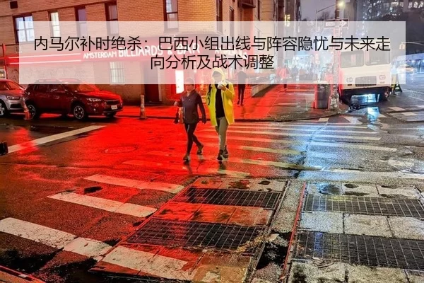 内马尔补时绝杀：巴西小组出线与阵容隐忧与未来走向分析及战术调整