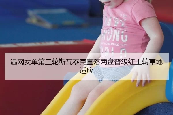温网女单第三轮斯瓦泰克直落两盘晋级红土转草地适应