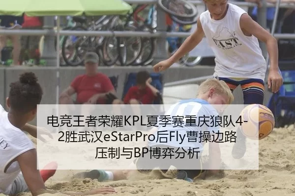 电竞王者荣耀KPL夏季赛重庆狼队4-2胜武汉eStarPro后Fly曹操边路压制与BP博弈分析