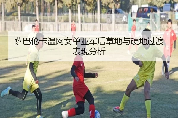 萨巴伦卡温网女单亚军后草地与硬地过渡表现分析